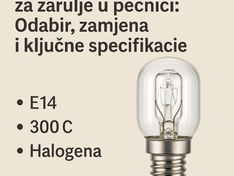 Kompletan vodič za žarulje za pećnicu: Odabir, zamjena i ključne specifikacije E14, 300°C, Halogena